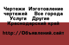 Чертежи. Изготовление чертежей. - Все города Услуги » Другие   . Краснодарский край